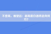 不登高，难望远：超高度白酒将走向何方？