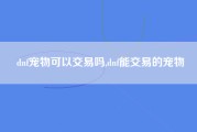 dnf宠物可以交易吗,dnf能交易的宠物