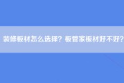 装修板材怎么选择？板管家板材好不好？