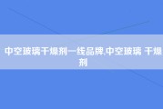 中空玻璃干燥剂一线品牌,中空玻璃 干燥剂