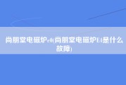 尚朋堂电磁炉e0(尚朋堂电磁炉E4是什么故障)