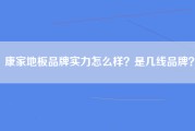 康家地板品牌实力怎么样？是几线品牌？