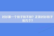 衬衫第一个扣子扣不扣？正装衬衫扣子扣几个？