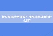 板材有哪些材质呢？方西瓜板材用的什么胶？