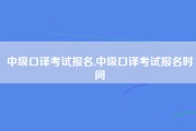 中级口译考试报名,中级口译考试报名时间