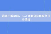 逃离干敏星球，Curel 珂润安抚肌肤冬日小情绪