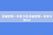 铁通宽带一年多少钱,铁通宽带一年多少钱2020