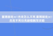 赛博朋克2077杰克怎么不死,赛博朋克2077杰克不死任务剧情触发攻略