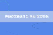 诛仙百宝箱送什么(诛仙3百宝铜币)