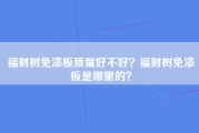 福财树免漆板质量好不好？福财树免漆板是哪里的？