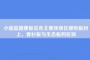 小摇篮健康板花色主要体现在哪些板材上，香杉板与生态板的区别