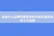 选择什么品牌的建筑涂料比较好,建筑涂料十大品牌