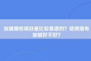 加盟哪些项目是比较靠谱的？铭绣墙布加盟好不好？