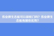 伟业牌生态板可以做柜门吗？伟业牌生态板有哪些优势？