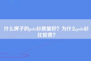 什么牌子的polo衫质量好？为什么polo衫比较贵？