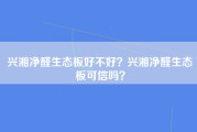 兴湘净醛生态板好不好？兴湘净醛生态板可信吗？