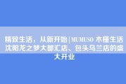 精致生活，从新开始|MUMUSO 木槿生活沈阳龙之梦大都汇店、包头乌兰店的盛大开业