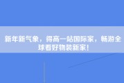 新年新气象，得高一站国际家，畅游全球看好物装新家！