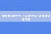 紧身裤搭配什么上衣最好看？紧身裤穿搭攻略