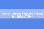 淘宝上几百元的皮衣是真的吗？头层皮和二层皮如何区别？