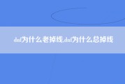 dnf为什么老掉线,dnf为什么总掉线