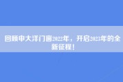 回顾申大洋门窗2022年，开启2023年的全新征程！