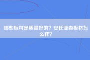 哪些板材是质量好的？安氏亚森板材怎么样？