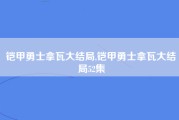 铠甲勇士拿瓦大结局,铠甲勇士拿瓦大结局52集