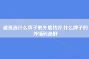 建筑选什么牌子的外墙砖好,什么牌子的外墙砖最好