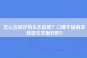 怎么选择好的生态板呢？口碑不错的喜菲亚生态板好吗？