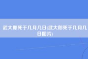 武大郎死于几月几日(武大郎死于几月几日图片)