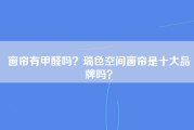 窗帘有甲醛吗？瑞色空间窗帘是十大品牌吗？