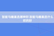 智能马桶盖选哪种好,智能马桶盖选什么样的好