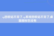 xp回收站不见了,xp系统回收站不见了,桌面图标也没有