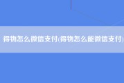 得物怎么微信支付(得物怎么能微信支付)