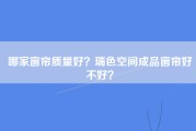 哪家窗帘质量好？瑞色空间成品窗帘好不好？