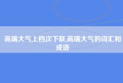 高端大气上档次下联,高端大气的词汇和成语