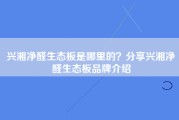 兴湘净醛生态板是哪里的？分享兴湘净醛生态板品牌介绍