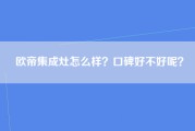 欧帝集成灶怎么样？口碑好不好呢？