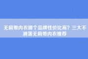 无肩带内衣哪个品牌性价比高？三大不滑落无肩带内衣推荐