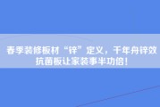 春季装修板材“锌”定义，千年舟锌效抗菌板让家装事半功倍！