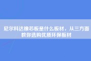 尼尔科达橡芯板是什么板材，从三方面教你选购优质环保板材