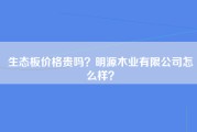 生态板价格贵吗？明源木业有限公司怎么样？