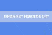 如何选择床垫？阿密达床垫怎么样？