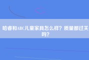 哈睿和ABC儿童家具怎么样？质量都过关吗？