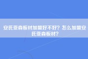 安氏亚森板材加盟好不好？怎么加盟安氏亚森板材？