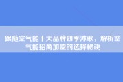 跟随空气能十大品牌四季沐歌，解析空气能招商加盟的选择秘诀