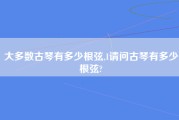 大多数古琴有多少根弦,1请问古琴有多少根弦?