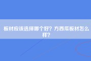 板材应该选择哪个好？方西瓜板材怎么样？