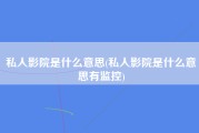 私人影院是什么意思(私人影院是什么意思有监控)